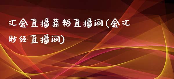 汇金直播菜粕直播间(金汇财经直播间)