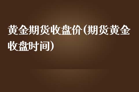 黄金期货收盘价(期货黄金收盘时间)