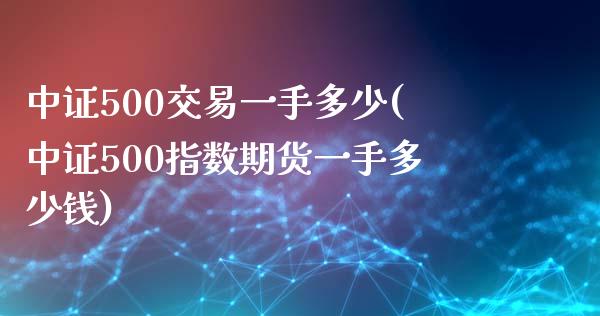 中证500交易一手多少(中证500指数期货一手多少钱)