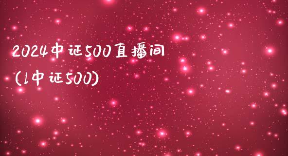 2024中证500直播间(l中证500)