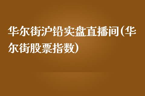 华尔街沪铅实盘直播间(华尔街股票指数)