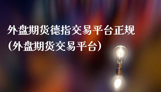 外盘期货德指交易平台正规(外盘期货交易平台)