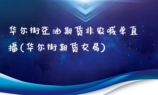 华尔街豆油期货非农喊单直播(华尔街期货交易)