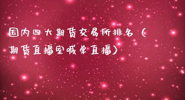 国内四大期货交易所排名（期货直播室喊单直播）